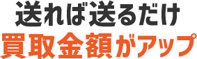 送れば送るだけ買取金額がアップ
