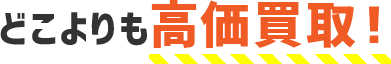 どこよりも高価買取！
