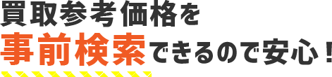 買取参考価格を事前検索できるので安心！