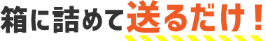 箱に詰めて送るだけ！