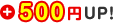 +500円UP!